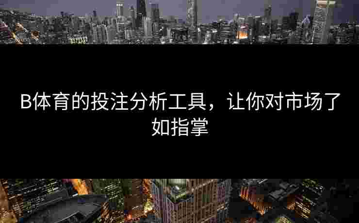 B体育的投注分析工具，让你对市场了如指掌