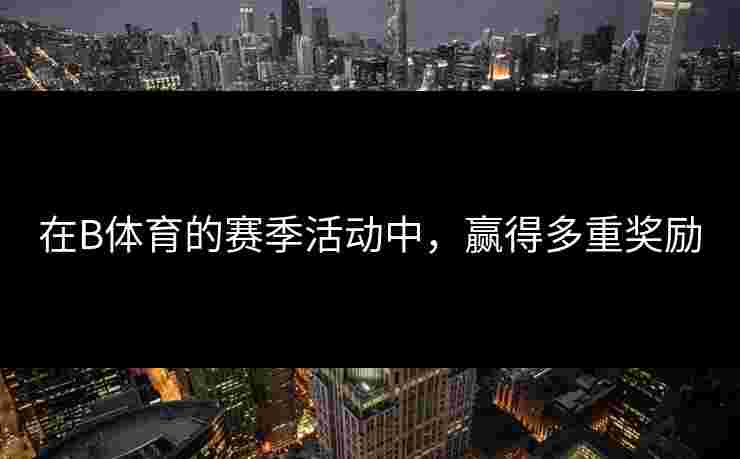 在B体育的赛季活动中，赢得多重奖励