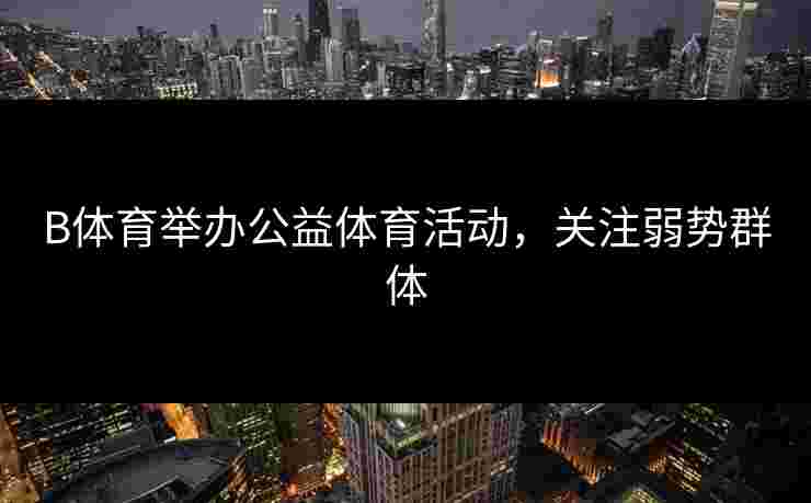 B体育举办公益体育活动，关注弱势群体