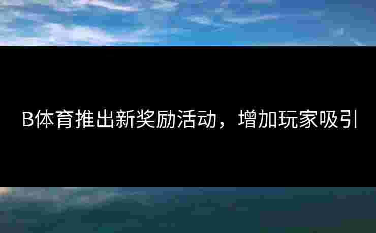 B体育推出新奖励活动，增加玩家吸引