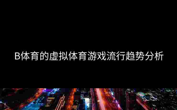 B体育的虚拟体育游戏流行趋势分析