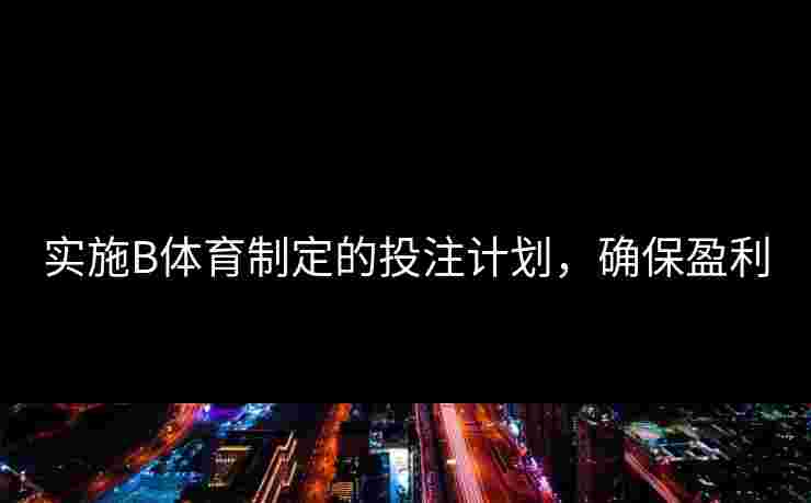 实施B体育制定的投注计划，确保盈利