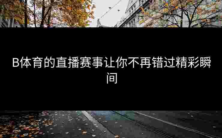 B体育的直播赛事让你不再错过精彩瞬间