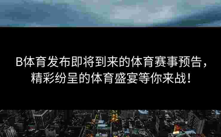 B体育发布即将到来的体育赛事预告，精彩纷呈的体育盛宴等你来战！