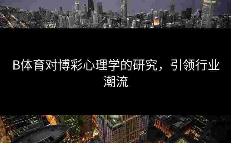 B体育对博彩心理学的研究，引领行业潮流