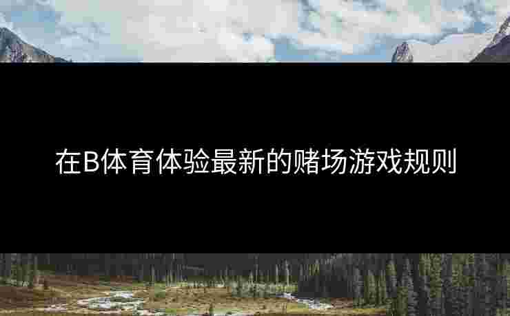 在B体育体验最新的赌场游戏规则