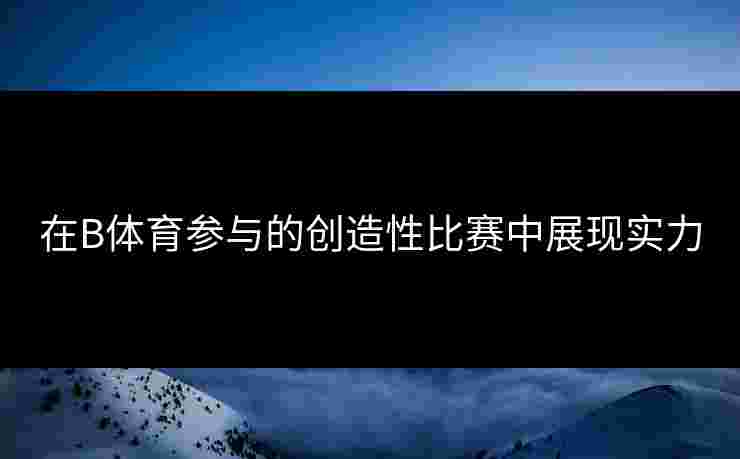 在B体育参与的创造性比赛中展现实力