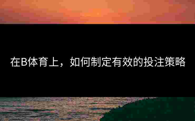 在B体育上，如何制定有效的投注策略