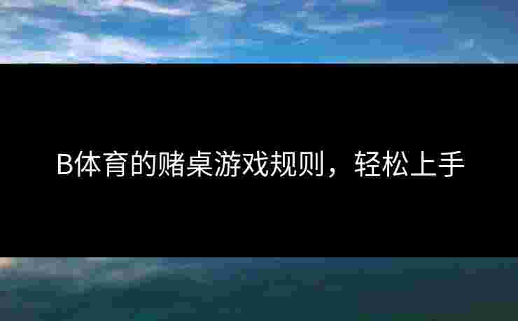 B体育的赌桌游戏规则，轻松上手