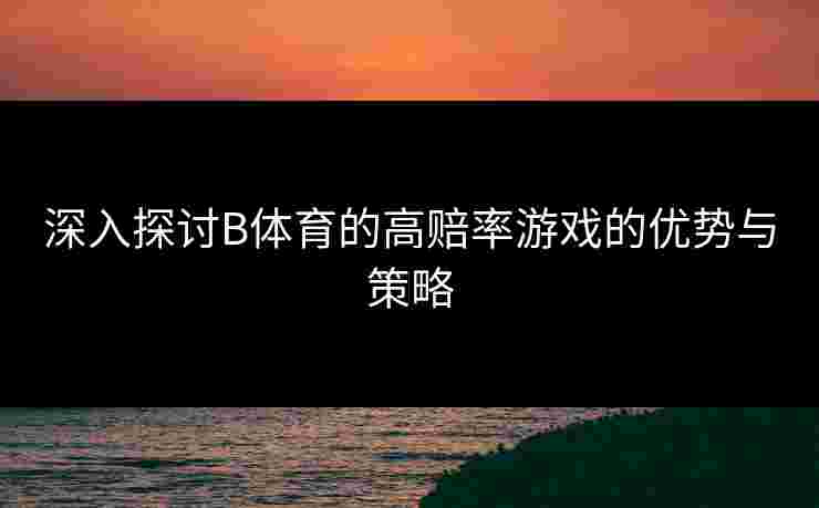 深入探讨B体育的高赔率游戏的优势与策略
