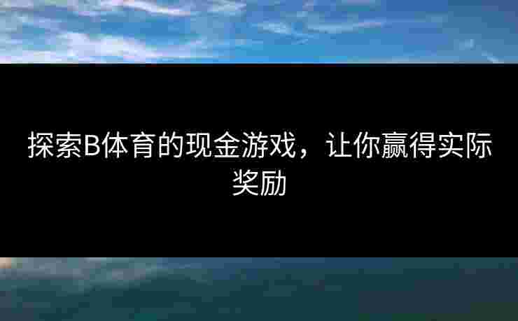 探索B体育的现金游戏，让你赢得实际奖励