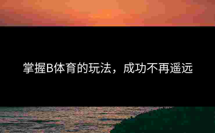 掌握B体育的玩法，成功不再遥远