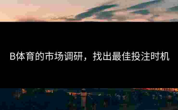 B体育的市场调研，找出最佳投注时机