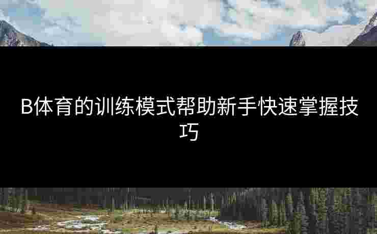 B体育的训练模式帮助新手快速掌握技巧