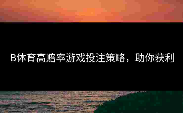 B体育高赔率游戏投注策略，助你获利