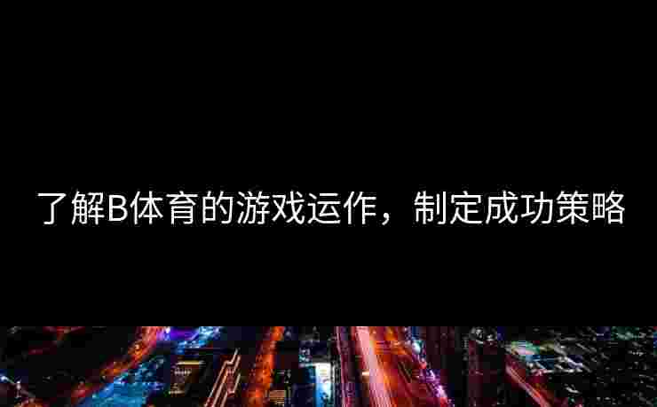 了解B体育的游戏运作，制定成功策略
