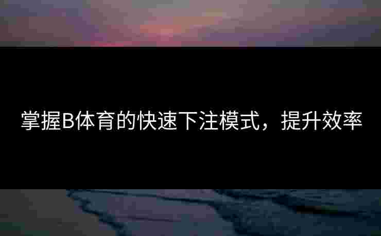 掌握B体育的快速下注模式，提升效率