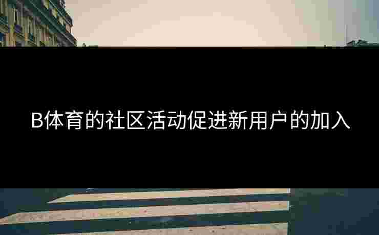 B体育的社区活动促进新用户的加入