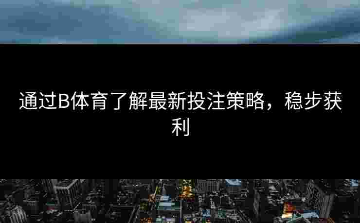 通过B体育了解最新投注策略，稳步获利