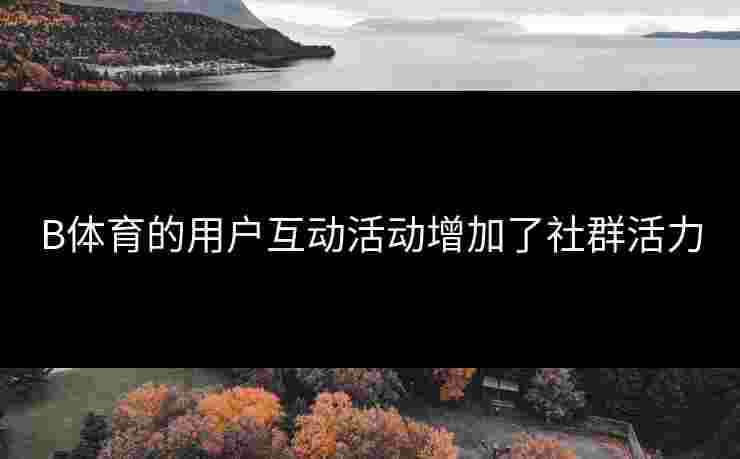 B体育的用户互动活动增加了社群活力