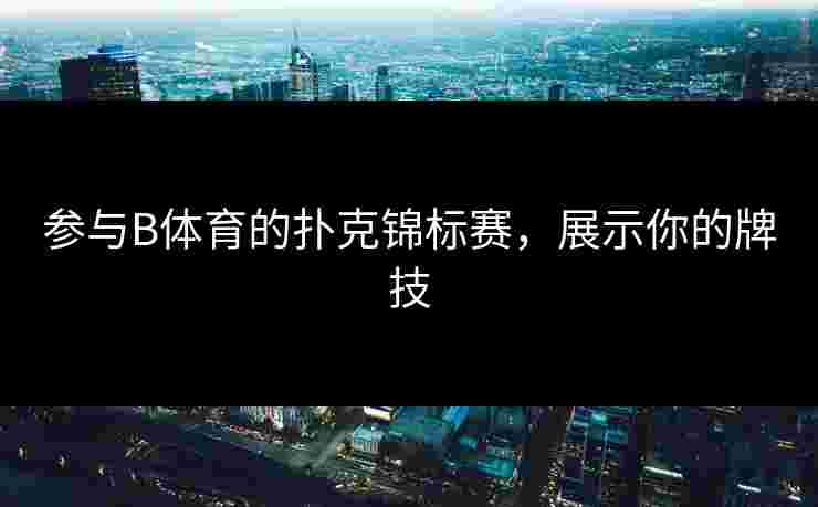 参与B体育的扑克锦标赛，展示你的牌技