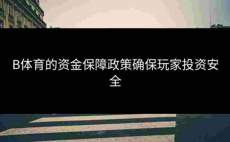 B体育的资金保障政策确保玩家投资安全