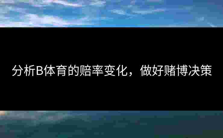 分析B体育的赔率变化，做好赌博决策