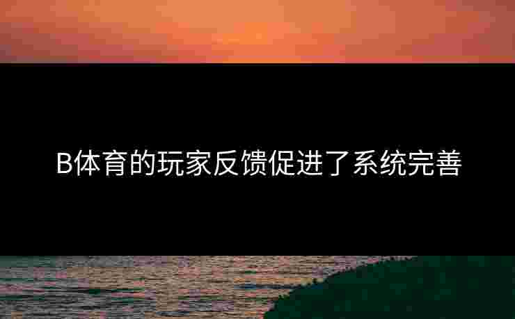 B体育的玩家反馈促进了系统完善