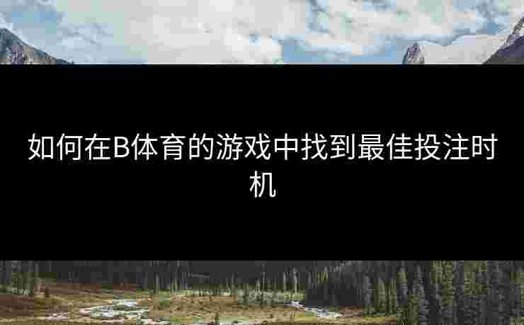 如何在B体育的游戏中找到最佳投注时机