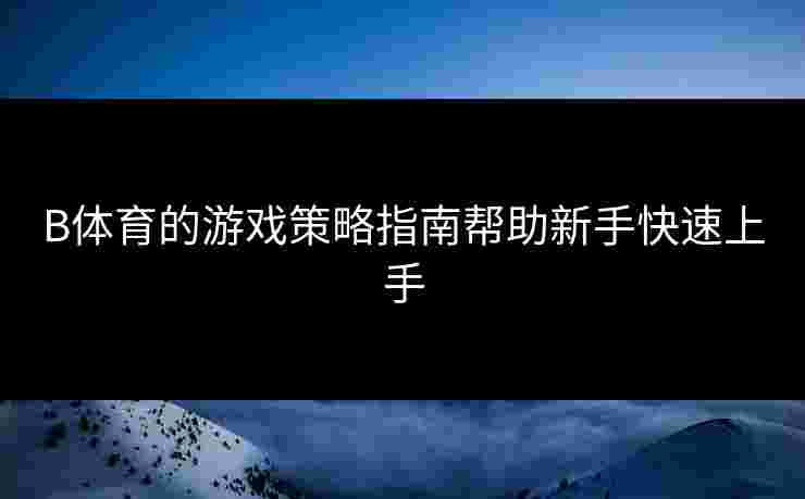 B体育的游戏策略指南帮助新手快速上手