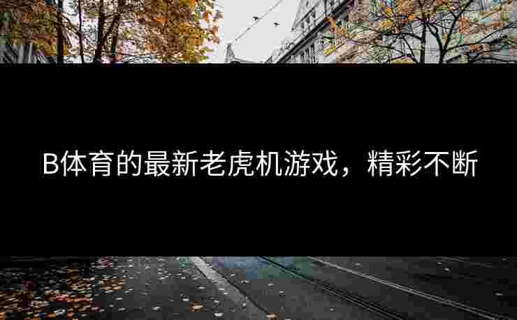 B体育的最新老虎机游戏，精彩不断
