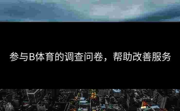 参与B体育的调查问卷，帮助改善服务