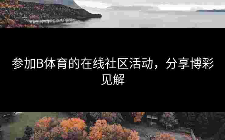 参加B体育的在线社区活动，分享博彩见解