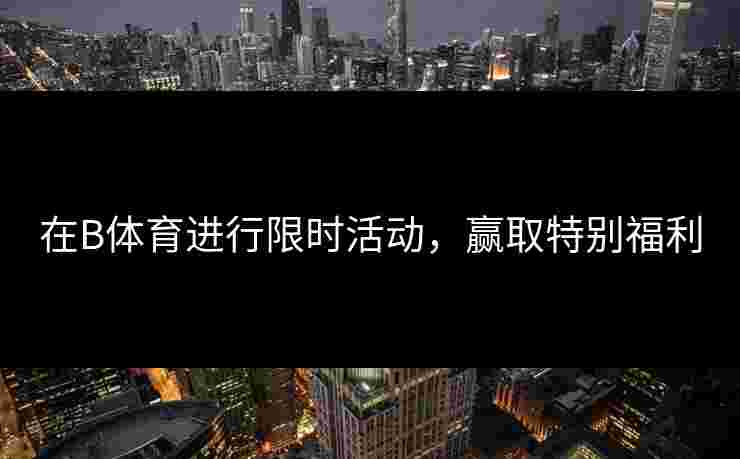 在B体育进行限时活动，赢取特别福利