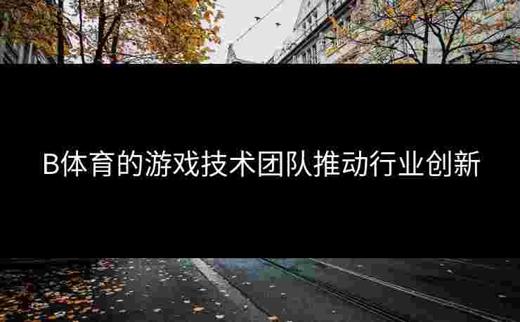 B体育的游戏技术团队推动行业创新