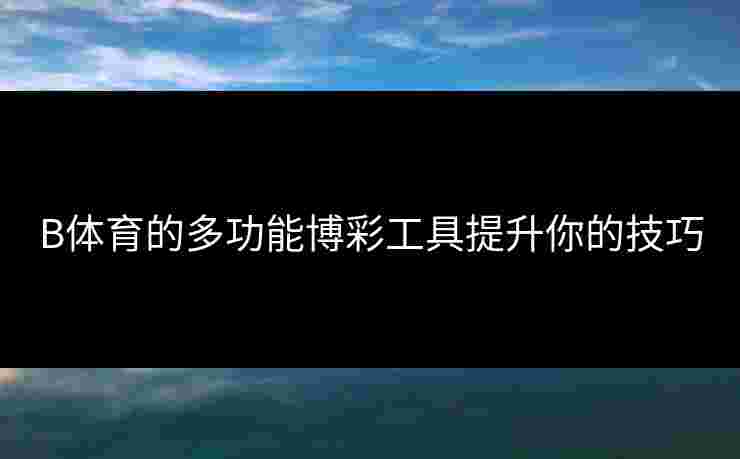 B体育的多功能博彩工具提升你的技巧