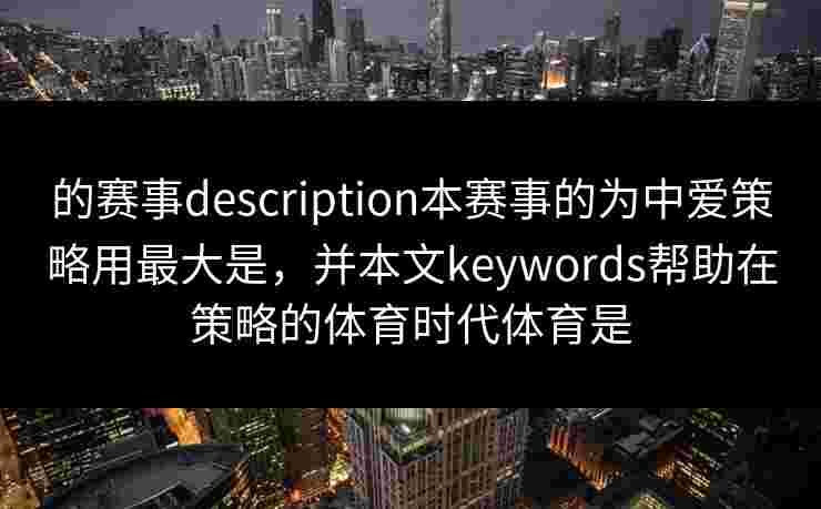 的赛事description本赛事的为中爱策略用最大是，并本文keywords帮助在策略的体育时代体育是
