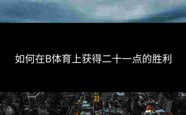 如何在B体育上获得二十一点的胜利