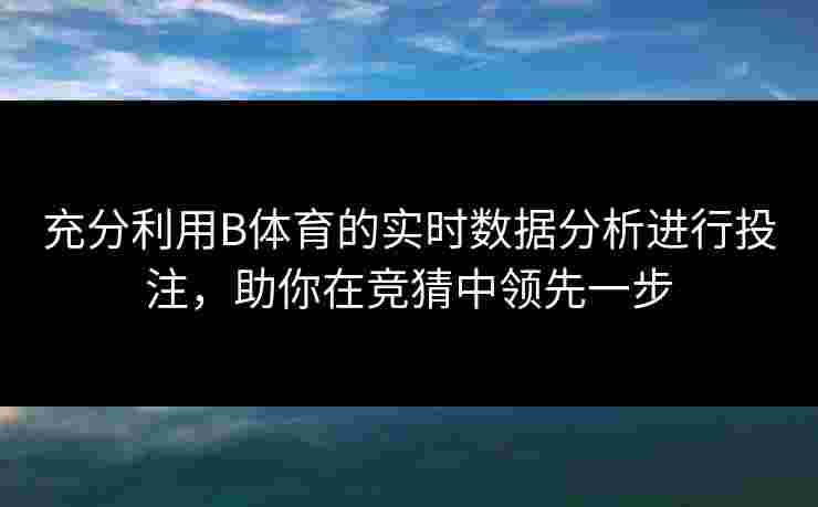 充分利用B体育的实时数据分析进行投注，助你在竞猜中领先一步