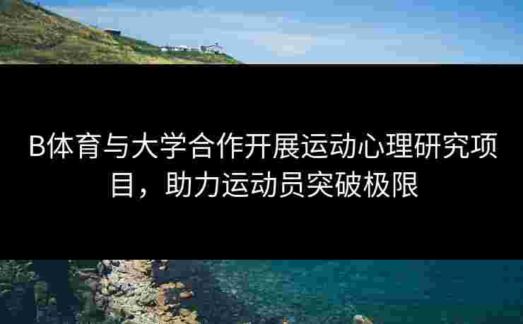 B体育与大学合作开展运动心理研究项目，助力运动员突破极限