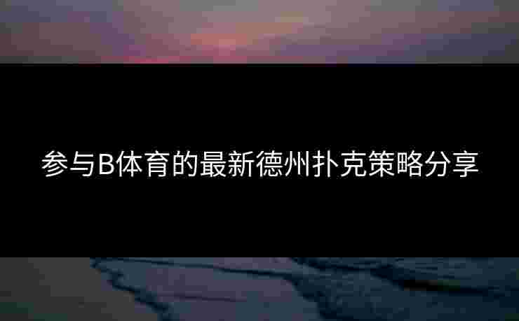 参与B体育的最新德州扑克策略分享