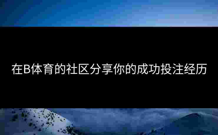 在B体育的社区分享你的成功投注经历