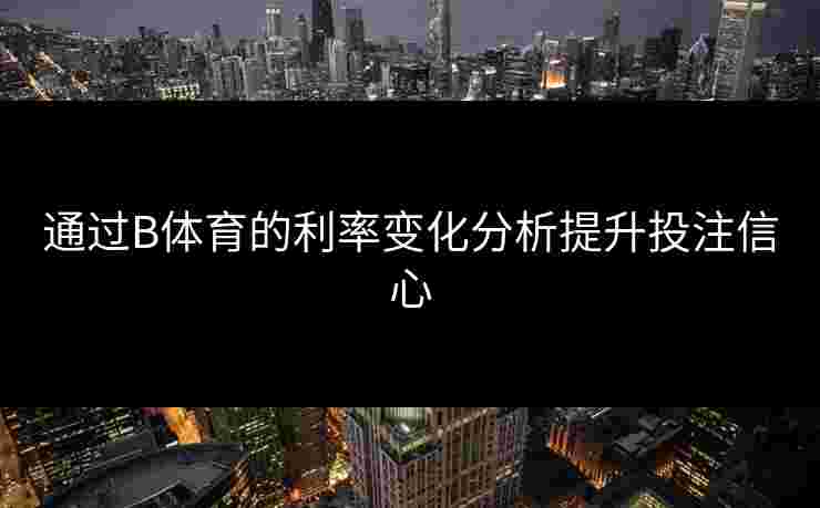 通过B体育的利率变化分析提升投注信心