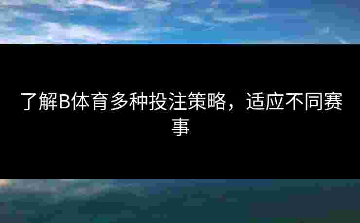 了解B体育多种投注策略，适应不同赛事