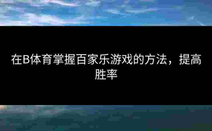 在B体育掌握百家乐游戏的方法，提高胜率