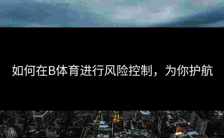 如何在B体育进行风险控制，为你护航