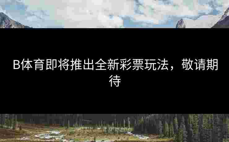 B体育即将推出全新彩票玩法，敬请期待