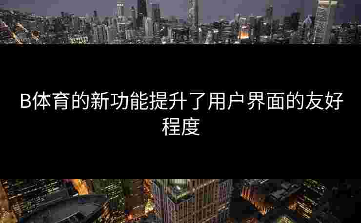 B体育的新功能提升了用户界面的友好程度