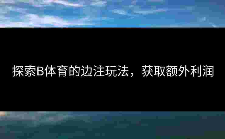 探索B体育的边注玩法，获取额外利润