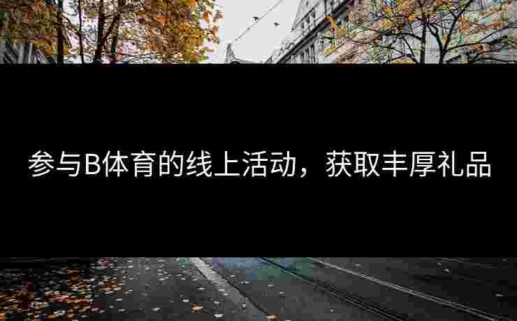 参与B体育的线上活动，获取丰厚礼品